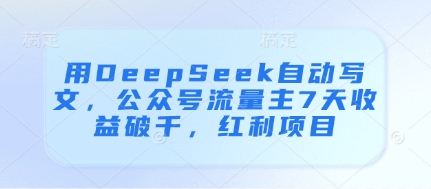 用DeepSeek自动写文，公众号流量主7天收益破千，红利项目-一起创业