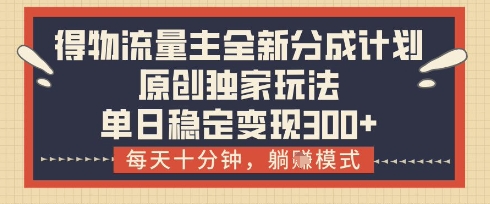 得物流量主全新分成计划模式，原创独家玩法，每天十分钟，躺挣模式，单日稳定变现3张+【揭秘】-一起创业