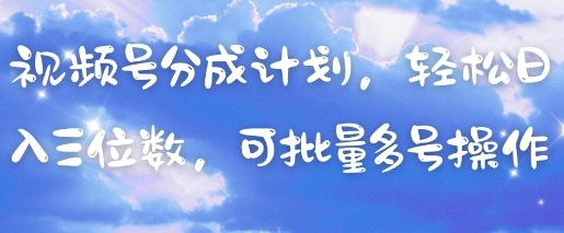 视频号分成计划，轻松日入三位数，可批量多号操作-一起创业