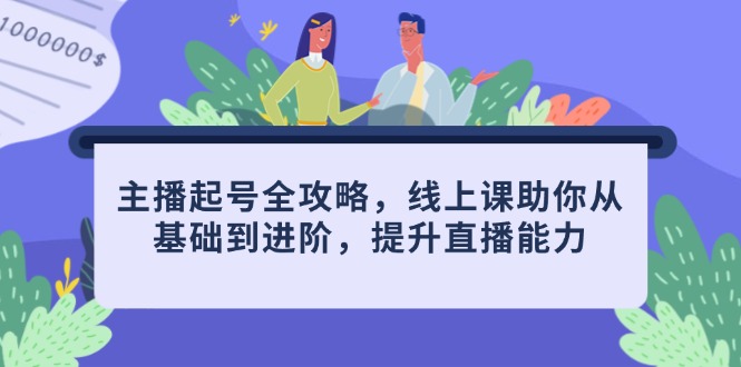 主播起号全攻略，线上课助你从基础到进阶，提升直播能力-一起创业