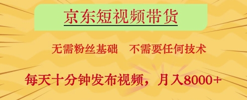 京东短视频带货，无需粉丝基础，不需要任何技术，每天十分钟发布视频，月入8k【揭秘】-一起创业