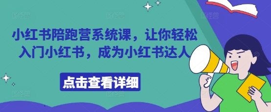 小红书陪跑营系统课，让你轻松入门小红书，成为小红书达人-一起创业