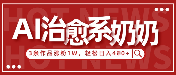 AI治愈系老奶奶情感赛道，3条作品涨粉1W+，小白轻松日入4张+-一起创业