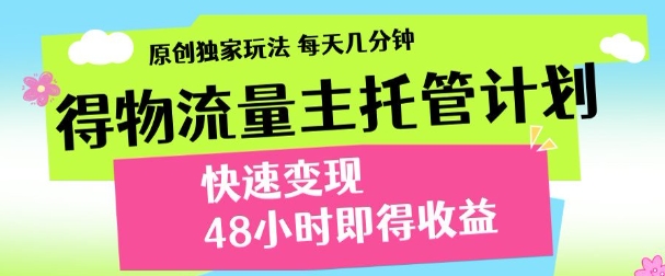 最新得物流量主计划，独家原创玩法，每天几分钟，快速变现，三至五天出收益【揭秘】-一起创业