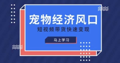 宠物赛道快速变现精品课，宠物经济风口，短视频带货快速变现-一起创业