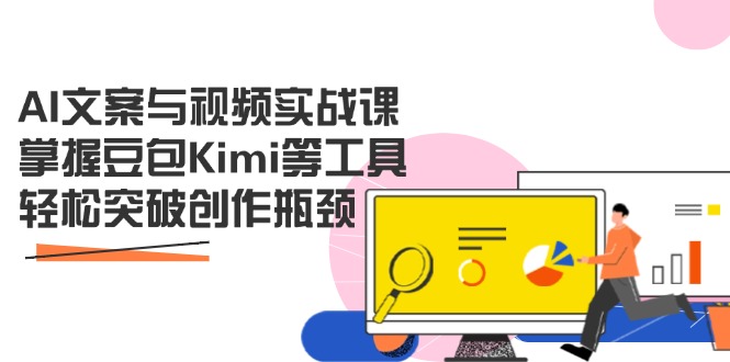 AI文案与视频实战课，掌握豆包Kimi等工具，轻松突破创作瓶颈-一起创业