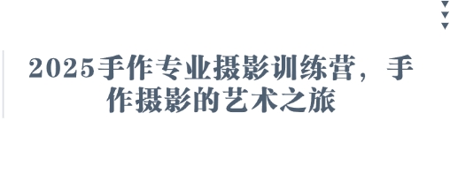 2025手作专业摄影训练营，手作摄影的艺术之旅-一起创业