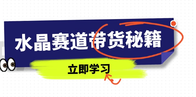 水晶赛道带货秘籍，国学结合、短视频起号、拍摄技巧、直播话术等内容-一起创业