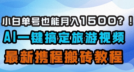 小白单号也能月入1500？AI一键搞定旅游视频，最新携程搬砖教程-一起创业