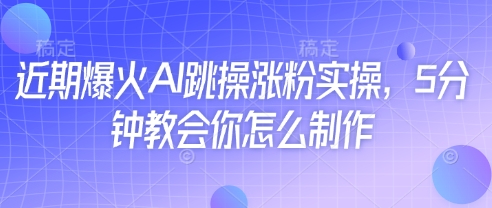 近期爆火AI跳操涨粉实操，5分钟教会你怎么制作-一起创业
