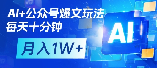 AI+公众号爆文玩法，每天十分钟，批量矩阵操作，月入1W+-一起创业