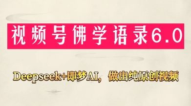 视频号佛学禅语6.0，用Deepseek+即梦ai，做纯原创视频，新手小白，也能月入1W+-一起创业