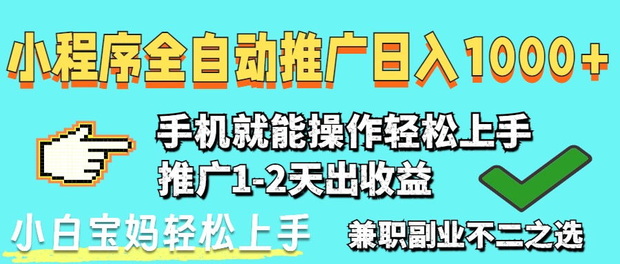 2025年最新风口，小程序自动推广，稳定日入1000+，小白轻松上手-一起创业