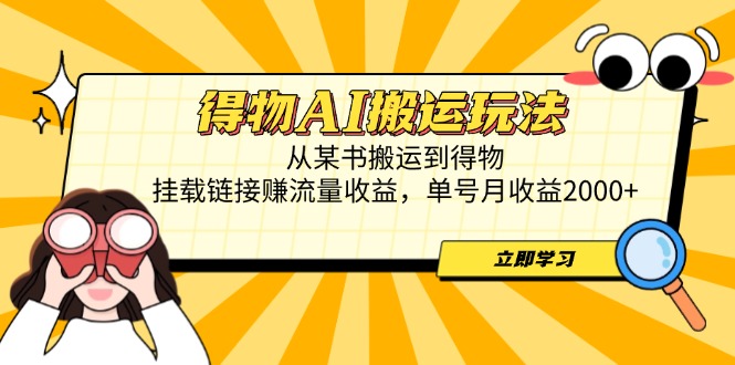 得物AI搬运玩法，从某书搬运到得物，挂载链接赚流量收益，单号月收益2000+-一起创业