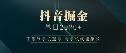 抖音掘金单日收益上千，不限制手机型号，有手机就能挣钱【揭秘】-一起创业