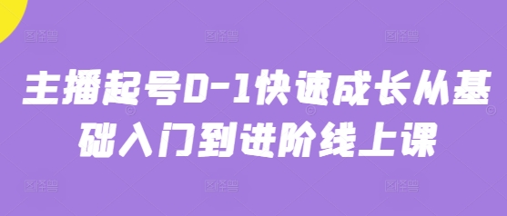 主播起号0-1快速成长从基础入门到进阶线上课-一起创业