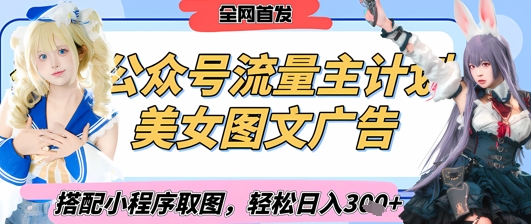 2025最新公众号美女图文流量主计划，搭配小程序取图轻松日入3张+(全网首发)-一起创业