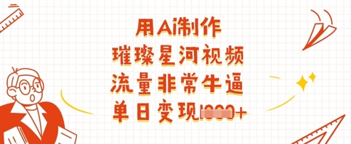 用Ai制作璀璨星河视频，流量非常牛逼，单日变现多张-一起创业