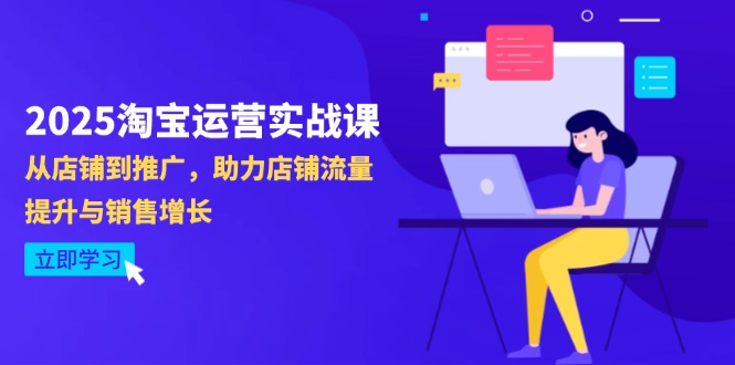 2025淘宝运营实战课-4月更新：从店铺到推广，助力店铺流量提升与销售增长-一起创业
