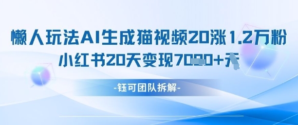 懒人玩法AI生成猫咪图片视频，20涨1.2W万粉，小红书商单20天变现7k-一起创业