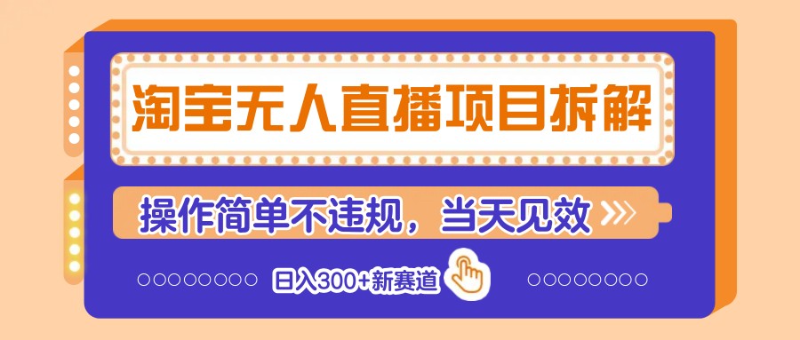 淘宝无人直播项目拆解，操作简单不违规，当天见效 日入300+新赛道-一起创业