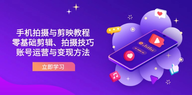 抖音手机拍摄与剪映教程：零基础剪辑、拍摄技巧到账号运营与变现方法-一起创业