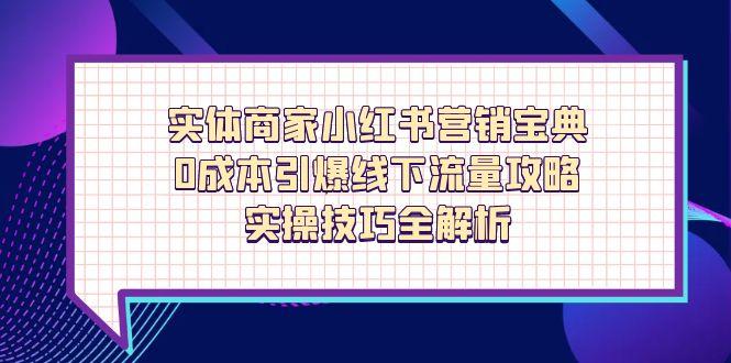 实体商家小红书营销宝典，0成本引爆线下流量攻略，实操技巧全解析-一起创业
