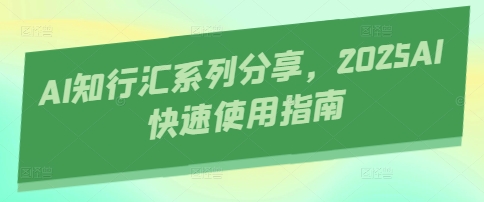 AI知行汇系列分享，2025AI快速使用指南-一起创业