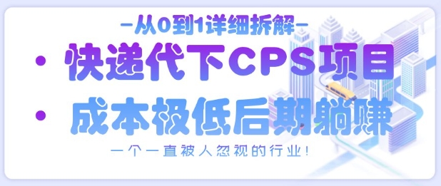 从0到1详细拆解快递代下CPS项目，一个一直被人忽视的行业！-一起创业