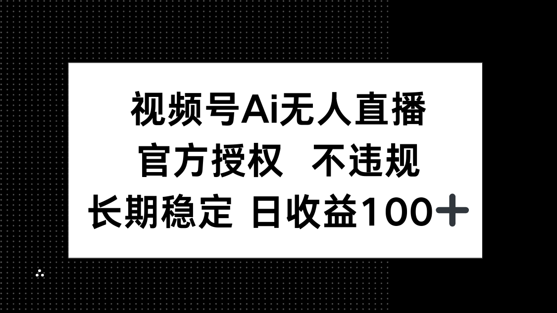 视频号AI无人直播，官方授权 不违规，单日平均收益100+-一起创业