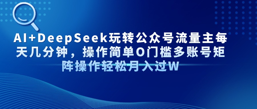 AI+DeepSeek玩转公众号流量主每天几分钟，操作简单O门槛多账号矩阵操作…-一起创业