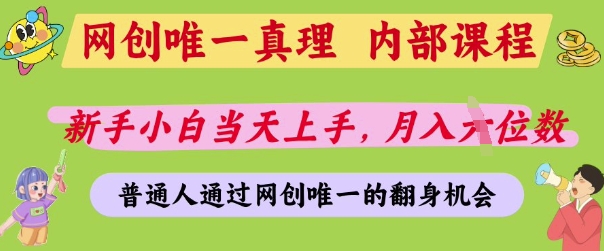 网创唯一真理，内部课程，新手小白当天上手，月入5位数，普通人通过网创唯一的机会【揭秘】-一起创业