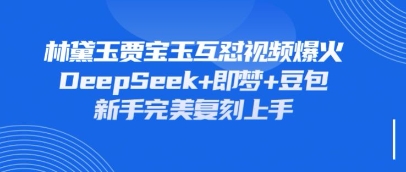 持续爆火的林黛玉贾宝玉互怼视频，比爽文还好看，利用DeepSeek+即梦+豆包就可以完美复刻-一起创业