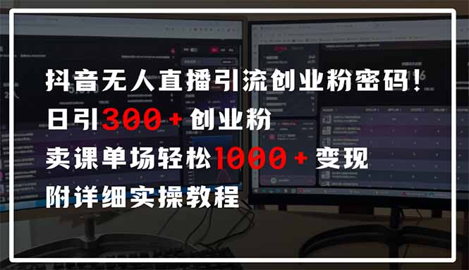 抖音无人直播引流密码！日引300+创业粉 单场轻松1000+变现 附详细实操教程-一起创业