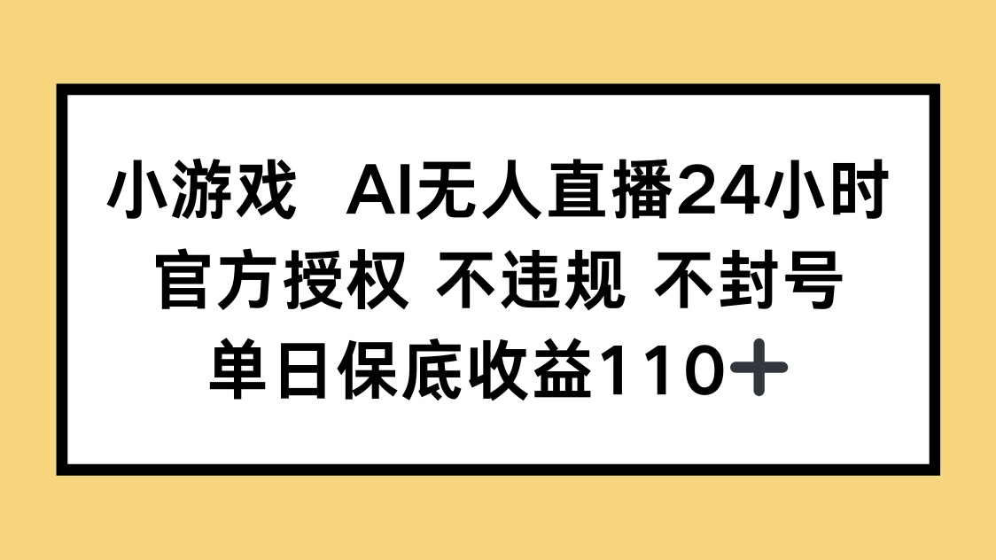 小游戏AI无人直播，官方授权 不违规 不封号，单日保底收益110+-一起创业