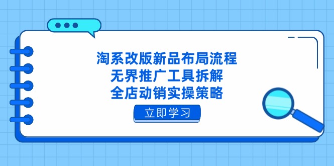 淘系改版新品布局流程，无界推广工具拆解，全店动销实操策略-一起创业