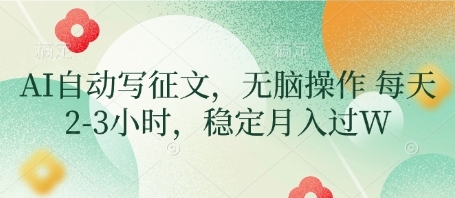 AI自动写征文，无脑操作 每天2-3小时，稳定月入过W-一起创业