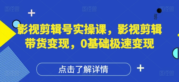 影视剪辑号实操课，影视剪辑带货变现，0基础极速变现-一起创业