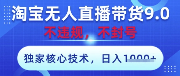 淘宝无人直播带货9.0 ，独家核心技术，不违规，不封号，操作简单，当天开播，当天见收益，日入数张【揭秘】-一起创业