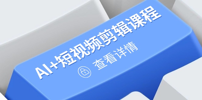 从入门到精通，AI+短视频剪辑课程，掌握账号运营直播技巧，打造爆款-一起创业
