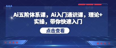 Ai五阶体系课，Ai入门通识课，理论+实操，带你快速入门-一起创业