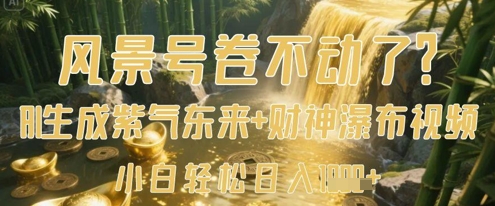 风景号卷不动了？AI一键生成紫气东来+财神瀑布视频，小白轻松日入数张-一起创业