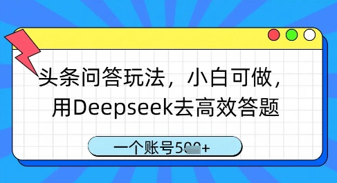 头条问答玩法，小白可做，用Deepseek去高效答题，一个账号几张-一起创业