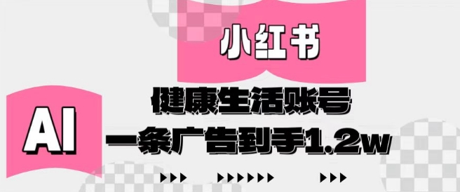 小红书AI健康生活账号，作品制作简单好变现，一条广告到手1.2w-一起创业