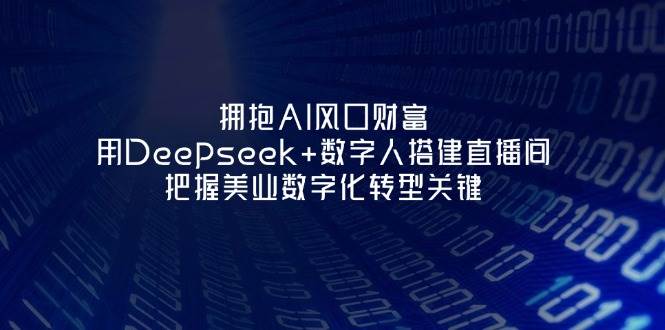 拥抱AI风口财富：用Deepseek+数字人搭建直播间，把握美业数字化转型关键-一起创业