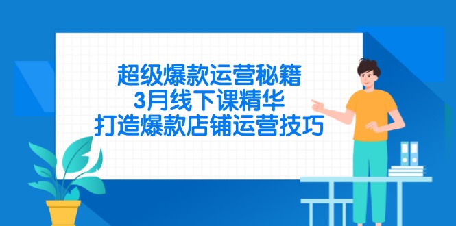 超级爆款运营秘籍，3月线下课精华，打造爆款店铺运营技巧-一起创业