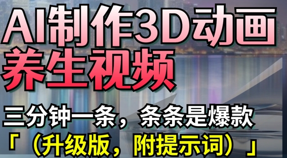 AI制作3D动画养生视频，三分钟一条，条条是爆款(升级版，附提示词)-一起创业