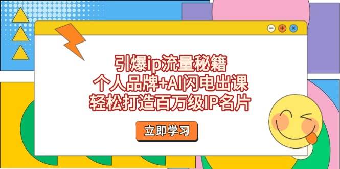 引爆ip流量秘籍，个人品牌+AI闪电出课，轻松打造百万级IP名片-一起创业