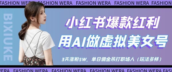 小红书爆款红利：用AI做虚拟美女号，3天涨粉5W，单日佣金吊打职场人-一起创业