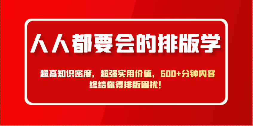 人人都要会的排版学，超高知识密度，超强实用价值，600+分钟内容终结你得排版困扰！-一起创业